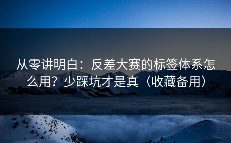 从零讲明白：反差大赛的标签体系怎么用？少踩坑才是真（收藏备用）  第1张