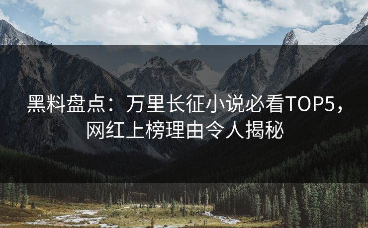 黑料盘点：万里长征小说必看TOP5，网红上榜理由令人揭秘