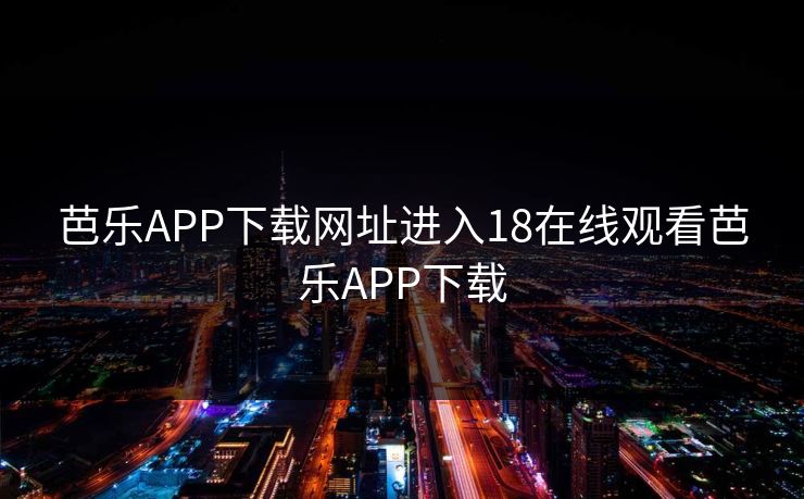 芭乐APP下载网址进入18在线观看芭乐APP下载